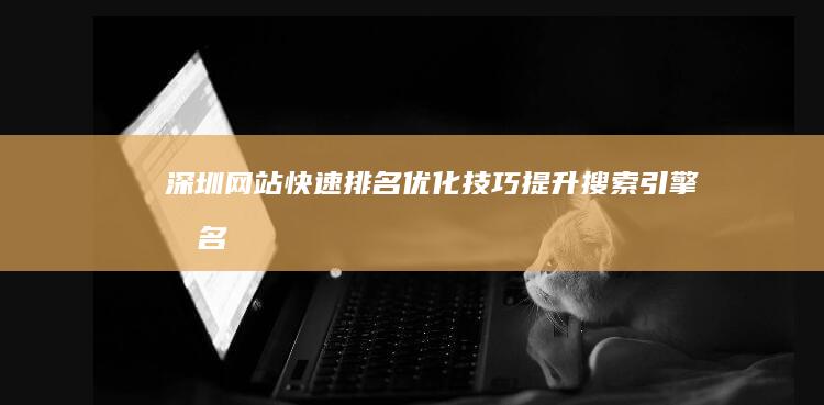 深圳网站快速排名优化技巧：提升搜索引擎排名