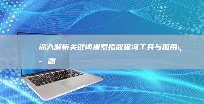 深入解析：关键词搜索指数查询工具与应用策略